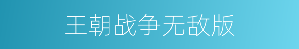 王朝战争无敌版的同义词