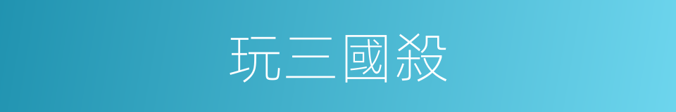 玩三國殺的同義詞