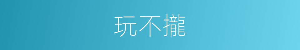 玩不攏的同義詞