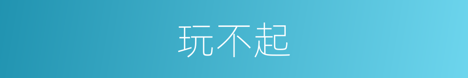 玩不起的意思
