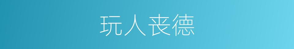 玩人丧德的意思
