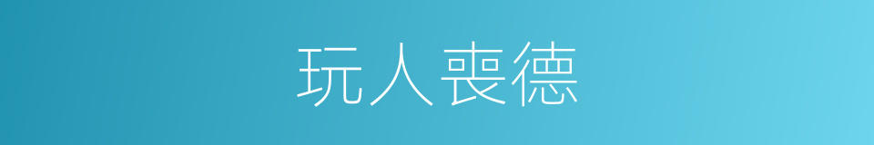 玩人喪德的意思