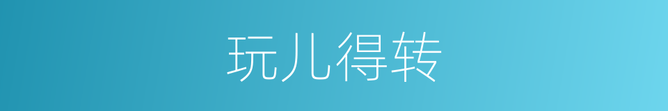 玩儿得转的意思