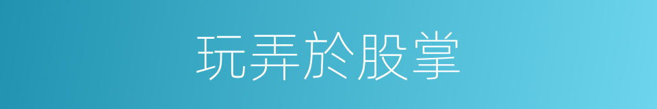 玩弄於股掌的同義詞