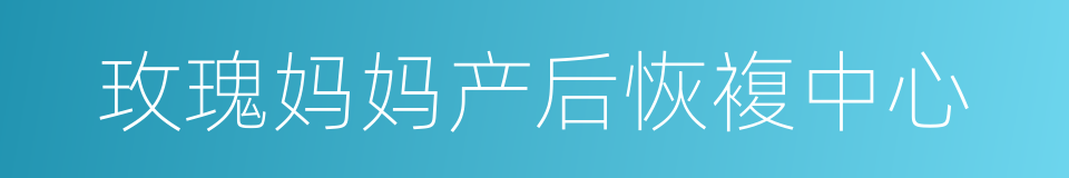 玫瑰妈妈产后恢複中心的同义词