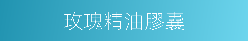 玫瑰精油膠囊的同義詞