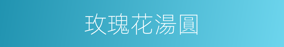 玫瑰花湯圓的同義詞