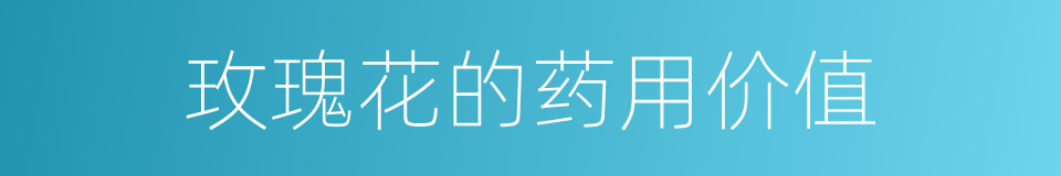 玫瑰花的药用价值的同义词