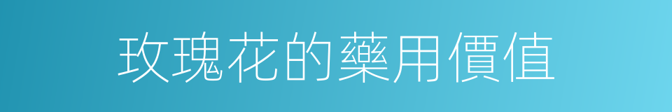 玫瑰花的藥用價值的同義詞