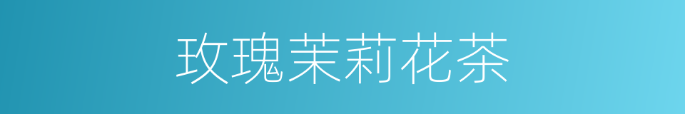 玫瑰茉莉花茶的同义词