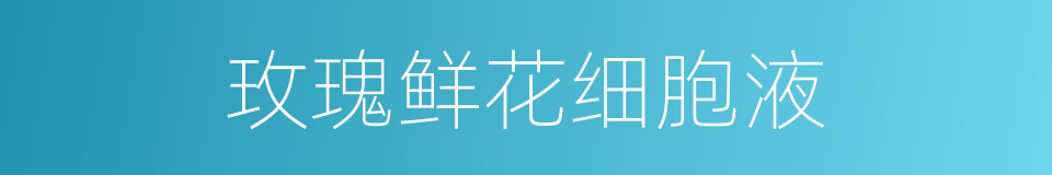 玫瑰鲜花细胞液的同义词