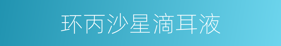 环丙沙星滴耳液的同义词