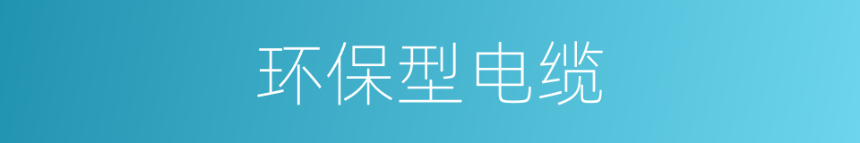 环保型电缆的同义词