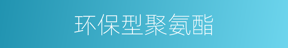 环保型聚氨酯的同义词