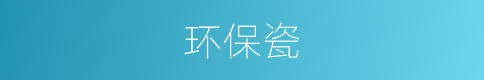 环保瓷的同义词