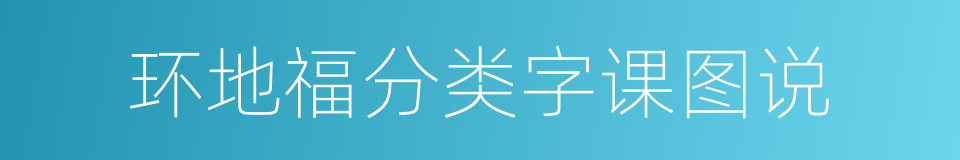 环地福分类字课图说的同义词
