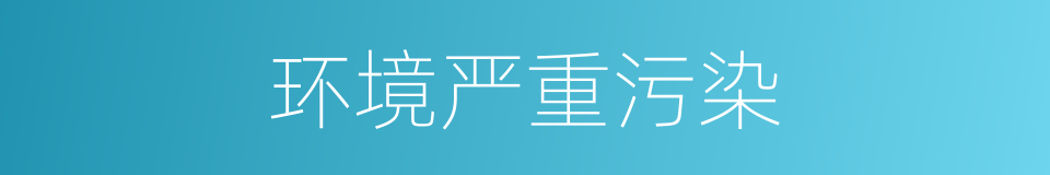 环境严重污染的同义词
