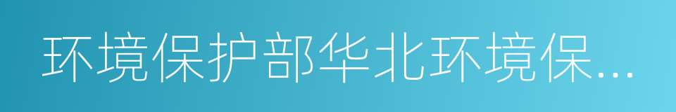 环境保护部华北环境保护督查中心的同义词