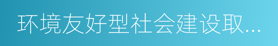 环境友好型社会建设取得重大进展的同义词