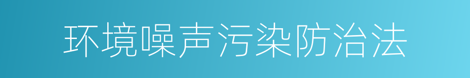 环境噪声污染防治法的同义词