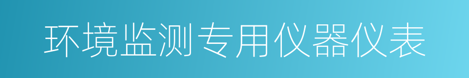 环境监测专用仪器仪表的同义词