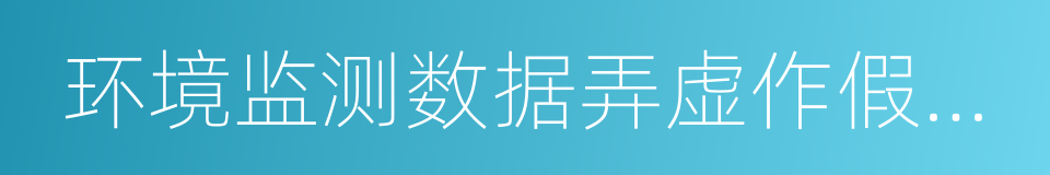 环境监测数据弄虚作假行为判定及处理办法的同义词