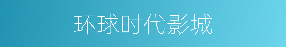 环球时代影城的同义词