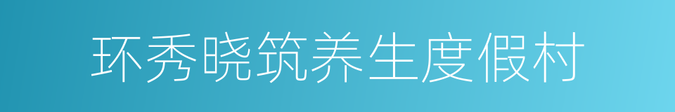 环秀晓筑养生度假村的同义词