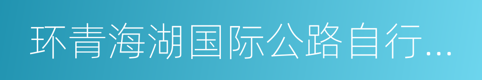 环青海湖国际公路自行车赛的同义词