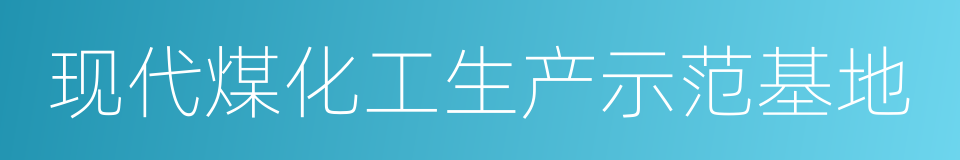 现代煤化工生产示范基地的同义词