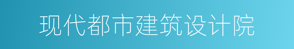 现代都市建筑设计院的同义词