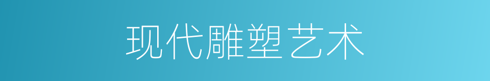 现代雕塑艺术的同义词