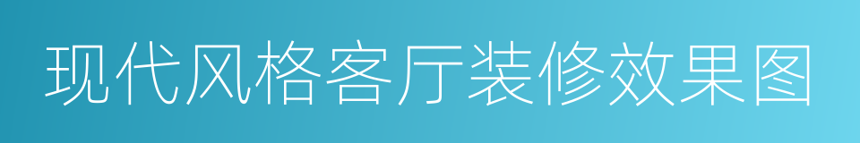 现代风格客厅装修效果图的同义词