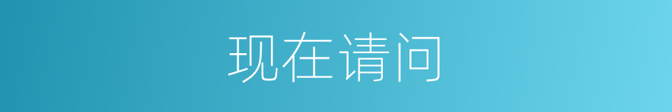 现在请问的意思