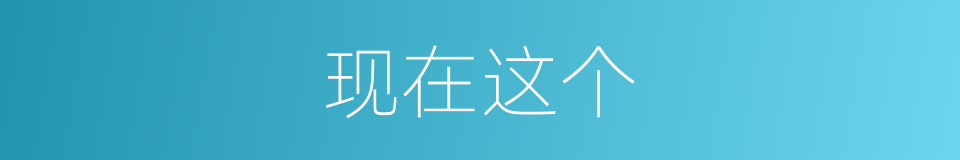现在这个的意思