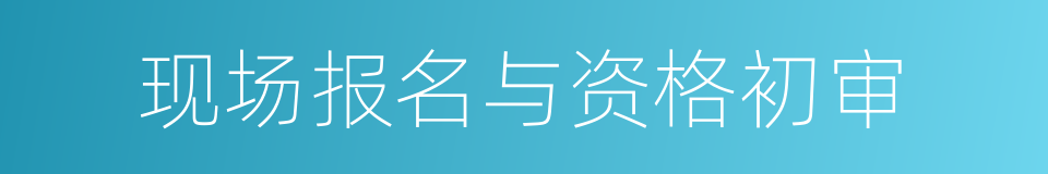 现场报名与资格初审的同义词