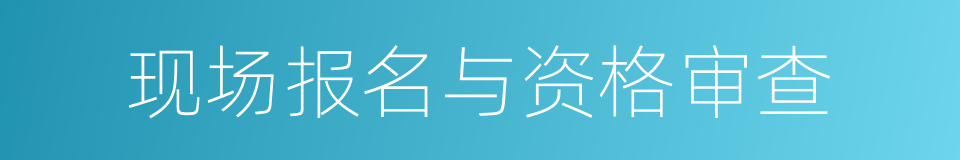 现场报名与资格审查的同义词