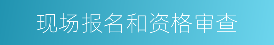 现场报名和资格审查的同义词