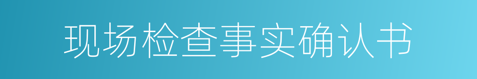 现场检查事实确认书的同义词