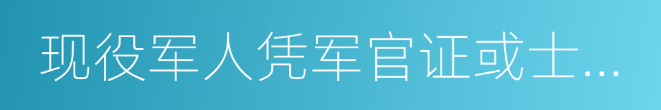 现役军人凭军官证或士兵证的同义词