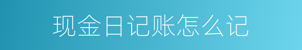 现金日记账怎么记的同义词