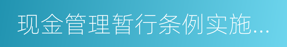 现金管理暂行条例实施细则的意思