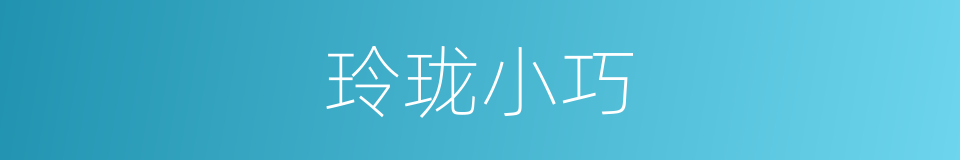 玲珑小巧的意思