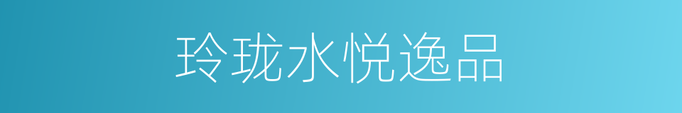玲珑水悦逸品的同义词