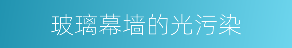 玻璃幕墙的光污染的同义词