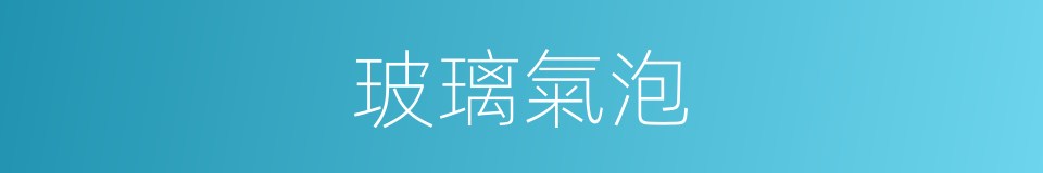 玻璃氣泡的同義詞