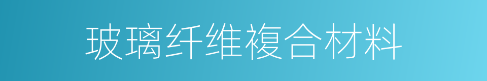 玻璃纤维複合材料的同义词