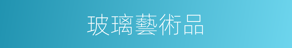 玻璃藝術品的同義詞
