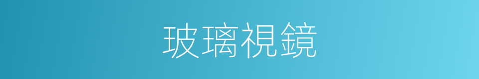 玻璃視鏡的同義詞