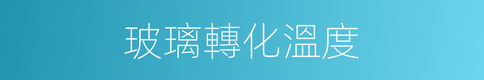 玻璃轉化溫度的同義詞